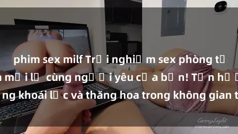 phim sex milf Trải nghiệm sex phòng tắm đầy kích thích và mới lạ cùng người yêu của bạn! Tận hưởng khoái lạc và thăng hoa trong không gian tắm ấm áp và gợi cảm.