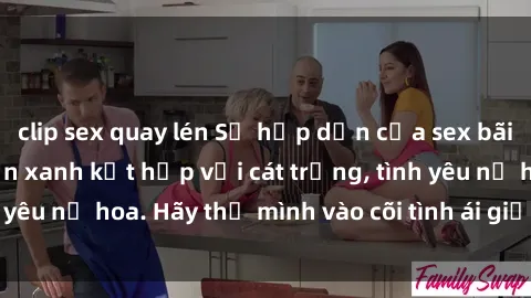clip sex quay lén Sự hấp dẫn của sex bãi biển: Khi sóng biển xanh kết hợp với cát trắng, tình yêu nở hoa. Hãy thả mình vào cõi tình ái giữa sóng biển!