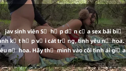 jav sinh viên Sự hấp dẫn của sex bãi biển: Khi sóng biển xanh kết hợp với cát trắng, tình yêu nở hoa. Hãy thả mình vào cõi tình ái giữa sóng biển!