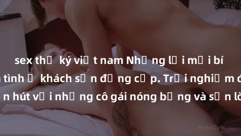 sex thư ký việt nam Những lời mời bí mật: Gái Việt làm tình ở khách sạn đẳng cấp. Trải nghiệm độc đáo và cuốn hút với những cô gái nóng bỏng và sẵn lòng thỏa mãn mọi nhu cầu của bạn.