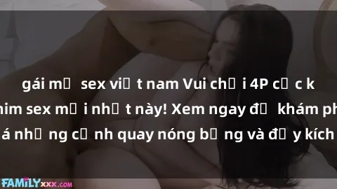 gái mỹ sex việt nam Vui chơi 4P cực kỳ hấp dẫn trong phim sex mới nhất này! Xem ngay để khám phá những cảnh quay nóng bỏng và đầy kích thích của bộ phim này!
