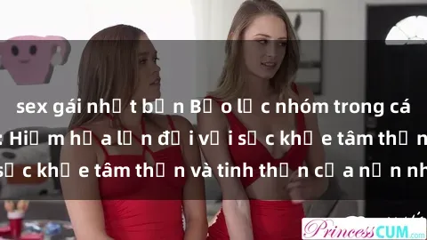 sex gái nhật bản Bạo lực nhóm trong các hành vi tình dục: Hiểm họa lớn đối với sức khỏe tâm thần và tinh thần của nạn nhân.