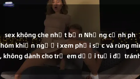 sex không che nhật bản Những cảnh phim sex bạo dâm nhóm khiến người xem phải sốc và rùng mình, không dành cho trẻ em dưới tuổi để tránh ảnh hưởng tiêu cực.