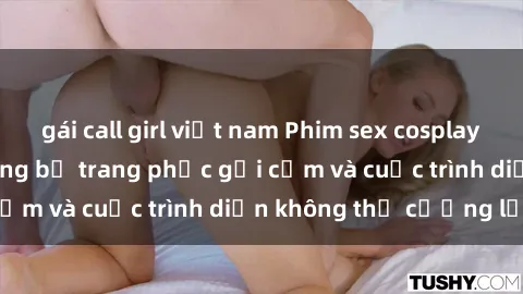 gái call girl việt nam Phim sex cosplay: Giấc mơ  cùng những bộ trang phục gợi cảm và cuộc trình diễn không thể cưỡng lại!
