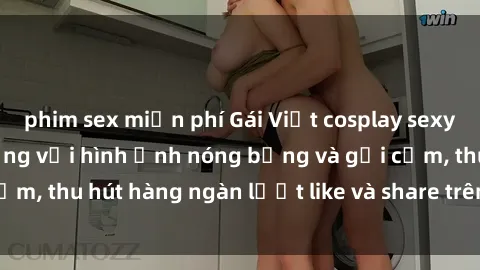 phim sex miễn phí Gái Việt cosplay sexy khiến fan phát cuồng với hình ảnh nóng bỏng và gợi cảm, thu hút hàng ngàn lượt like và share trên mạng xã hội.