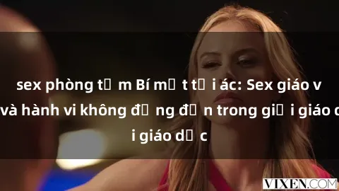 sex phòng tắm Bí mật tội ác: Sex giáo viên và hành vi không đứng đắn trong giới giáo dục