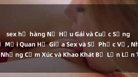 sex họ hàng Nữ Hầu Gái và Cuộc Sống Của Họ: Bí Mật Về Mối Quan Hệ Giữa Sex và Sự Phục Vụ, Những Cảm Xúc và Khao Khát Bị Lẫn Lộn Trong Lĩnh Vực Này.