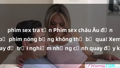 phim sex tra tấn Phim sex châu Âu đỉnh cao: Top những bộ phim nóng bỏng không thể bỏ qua! Xem ngay để trải nghiệm những cảnh quay đầy kích thích và cuồng nhiệt.
