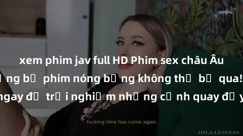 xem phim jav full HD Phim sex châu Âu đỉnh cao: Top những bộ phim nóng bỏng không thể bỏ qua! Xem ngay để trải nghiệm những cảnh quay đầy kích thích và cuồng nhiệt.