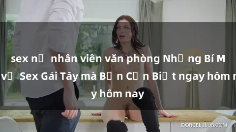 sex nữ nhân viên văn phòng Những Bí Mật về Sex Gái Tây mà Bạn Cần Biết ngay hôm nay