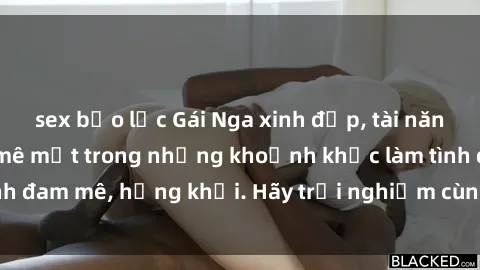 sex bạo lực Gái Nga xinh đẹp, tài năng khiến bạn phải mê mệt trong những khoảnh khắc làm tình đam mê, hứng khởi. Hãy trải nghiệm cùng họ ngay hôm nay!