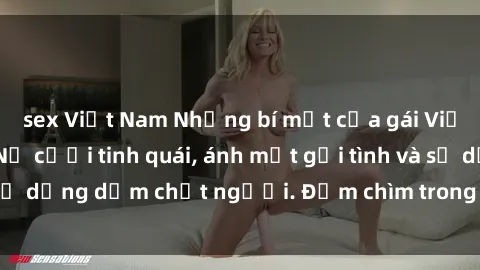 sex Việt Nam Những bí mật của gái Việt Nam dâm đãng: Nụ cười tinh quái, ánh mắt gợi tình và sự dụng dẫm chết người. Đắm chìm trong vòng xoay đam mê!