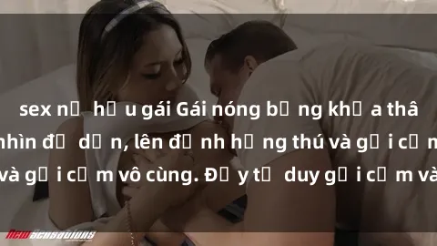 sex nữ hầu gái Gái nóng bỏng khỏa thân khiến mọi ánh nhìn đổ dồn, lên đỉnh hứng thú và gợi cảm vô cùng. Đầy tư duy gợi cảm và quyến rũ.