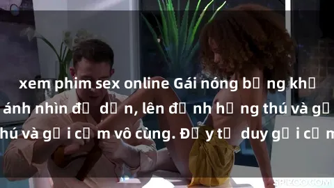 xem phim sex online Gái nóng bỏng khỏa thân khiến mọi ánh nhìn đổ dồn, lên đỉnh hứng thú và gợi cảm vô cùng. Đầy tư duy gợi cảm và quyến rũ.