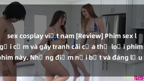 sex cosplay việt nam [Review] Phim sex loli: Đánh giá về sự gợi cảm và gây tranh cãi của thể loại phim này. Những điểm nổi bật và đáng lưu ý khi xem phim loli.