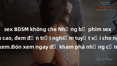 sex BDSM không che Những bộ phim sex không che HD đỉnh cao, đem đến trải nghiệm tuyệt vời cho người xem.Đón xem ngay để khám phá những cảnh quay đẹp mắt và kích thích.