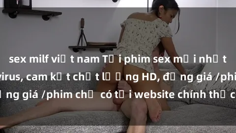 sex milf việt nam Tải phim sex mới nhất cực nhanh không virus, cam kết chất lượng HD, đồng giá /phim chỉ có tại website chính thức. Đặt ngay!