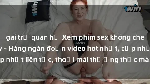 gái trẻ quan hệ Xem phim sex không che miễn phí tại đây – Hàng ngàn đoạn video hot nhất, cập nhật liên tục, thoải mái thưởng thức mà không tốn kém.