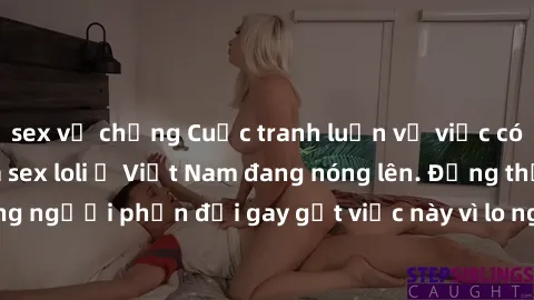 sex vợ chồng Cuộc tranh luận về việc có nên hợp pháp hóa sex loli ở Việt Nam đang nóng lên. Đồng thời, cũng có những người phản đối gay gắt việc này vì lo ngại về tác động tiêu cực lên trẻ em và xã hộ