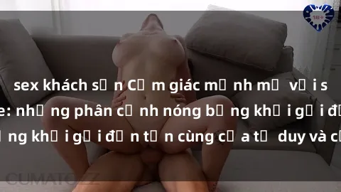 sex khách sạn Cảm giác mạnh mẽ với sex BDSM không che: những phân cảnh nóng bỏng khơi gợi đến tận cùng của tư duy và cơ thể.