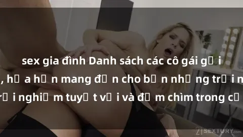 sex gia đình Danh sách các cô gái gọi Việt Nam hấp dẫn, hứa hẹn mang đến cho bạn những trải nghiệm tuyệt vời và đắm chìm trong cảm xúc tuyệt vời.