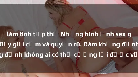 làm tình tập thể Những hình ảnh sex gái Việt xinh đẹp đầy gợi cảm và quyến rũ. Dám khẳng định không ai có thể cưỡng lại được vẻ đẹp của họ.