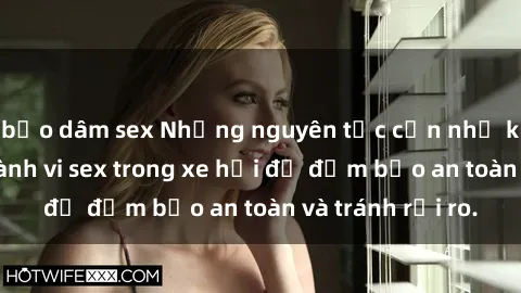 bạo dâm sex Những nguyên tắc cần nhớ khi thực hiện hành vi sex trong xe hơi để đảm bảo an toàn và tránh rủi ro.