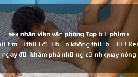 sex nhân viên văn phòng Top bộ phim sex Hàn Quốc hot nhất mọi thời đại bạn không thể bỏ lỡ! Xem ngay để khám phá những cảnh quay nóng bỏng, đầy nghẹt thở!