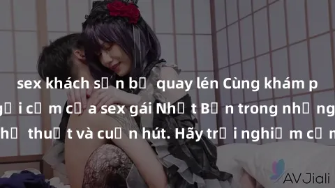 sex khách sạn bị quay lén Cùng khám phá vẻ đẹp và sức gợi cảm của sex gái Nhật Bản trong những bộ phim đầy nghệ thuật và cuốn hút. Hãy trải nghiệm cảm xúc đầy mới mẻ và sống động từ những cảnh quay ti