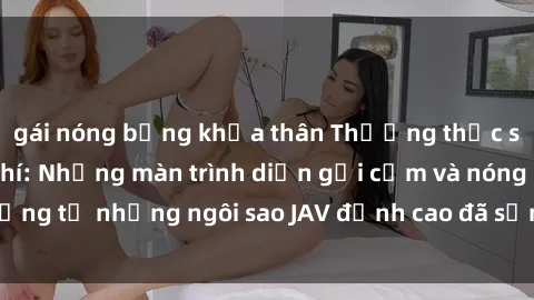 gái nóng bỏng khỏa thân Thưởng thức sex JAV idol miễn phí: Những màn trình diễn gợi cảm và nóng bỏng từ những ngôi sao JAV đỉnh cao đã sẵn sàng để bạn khám phá.