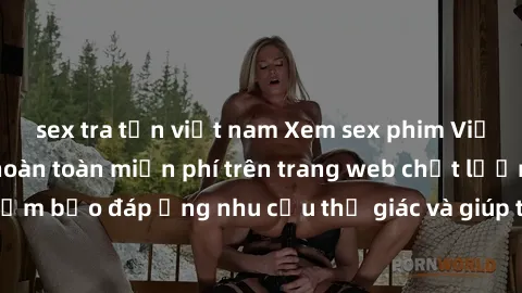 sex tra tấn việt nam Xem sex phim Việt Nam không che hoàn toàn miễn phí trên trang web chất lượng cao. Đảm bảo đáp ứng nhu cầu thị giác và giúp thỏa mãn mong muốn của bạn.