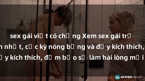 sex gái việt có chồng Xem sex gái trẻ không che hấp dẫn nhất, cực kỳ nóng bỏng và đầy kích thích, đảm bảo sẽ làm hài lòng mọi người!