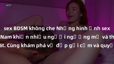 sex BDSM không che Những hình ảnh sex gái sinh viên Việt Nam khiến nhiều người ngưỡng mộ và thèm khát. Cùng khám phá vẻ đẹp gợi cảm và quyến rũ của những cô gái trẻ này.