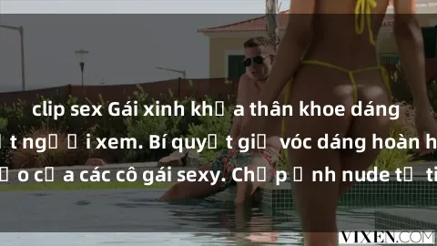 clip sex Gái xinh khỏa thân khoe dáng nóng bỏng đốt mắt người xem. Bí quyết giữ vóc dáng hoàn hảo của các cô gái sexy. Chụp ảnh nude tự tin không sợ lộ hàng.