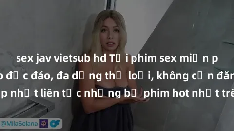 sex jav vietsub hd Tải phim sex miễn phí chất lượng cao độc đáo, đa dạng thể loại, không cần đăng ký tài khoản. Cập nhật liên tục những bộ phim hot nhất trên thị trường. Sự lựa chọn hàng đầu cho người