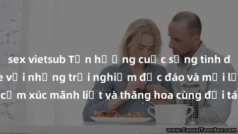 sex vietsub Tận hưởng cuộc sống tình dục online không che với những trải nghiệm độc đáo và mới lạ. Khám phá cảm xúc mãnh liệt và thăng hoa cùng đối tác tại các trang web chuyên nghiệp.