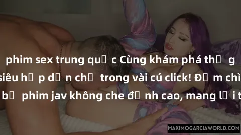phim sex trung quốc Cùng khám phá thế giới jav không che siêu hấp dẫn chỉ trong vài cú click! Đắm chìm trong những bộ phim jav không che đỉnh cao, mang lại trải nghiệm thú vị và đầy kích thích.