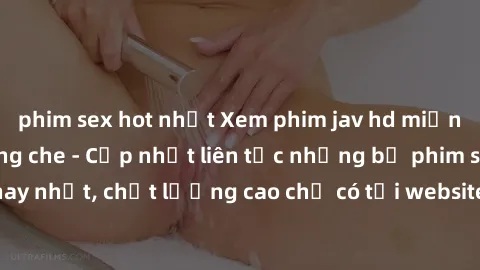 phim sex hot nhất Xem phim jav hd miễn phí đỉnh cao không che - Cập nhật liên tục những bộ phim sex hay nhất, chất lượng cao chỉ có tại website chuyên nghiệp hàng đầu.