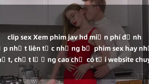 clip sex Xem phim jav hd miễn phí đỉnh cao không che - Cập nhật liên tục những bộ phim sex hay nhất, chất lượng cao chỉ có tại website chuyên nghiệp hàng đầu.
