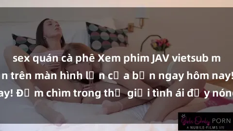 sex quán cà phê Xem phim JAV vietsub mới nhất và hấp dẫn trên màn hình lớn của bạn ngay hôm nay! Đắm chìm trong thế giới tình ái đầy nóng bỏng và kích thích.