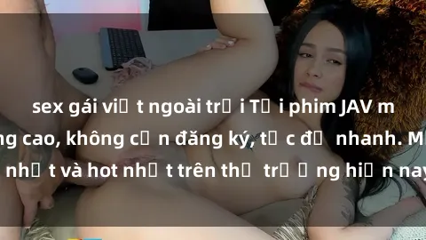 sex gái việt ngoài trời Tải phim JAV miễn phí chất lượng cao, không cần đăng ký, tốc độ nhanh. Mới nhất và hot nhất trên thị trường hiện nay, cập nhật hàng ngày.