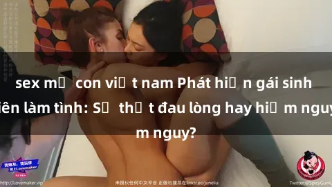 sex mẹ con việt nam Phát hiện gái sinh viên làm tình: Sự thật đau lòng hay hiểm nguy?