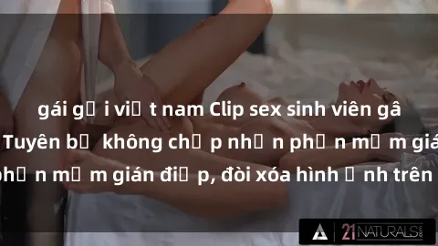 gái gọi việt nam Clip sex sinh viên gây sốt mạng xã hội: Tuyên bố không chấp nhận phần mềm gián điệp, đòi xóa hình ảnh trên internet