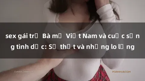 sex gái trẻ Bà mẹ Việt Nam và cuộc sống tình dục: Sự thật và những lo lắng