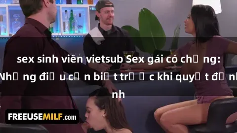 sex sinh viên vietsub Sex gái có chồng: Những điều cần biết trước khi quyết định