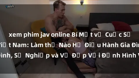 xem phim jav online Bí Mật về Cuộc Sống Của Các MILF Việt Nam: Làm thế Nào Họ Điều Hành Gia Đình, Sự Nghiệp và Vẻ Đẹp Với Định Hình Văn Hóa Đương Đại