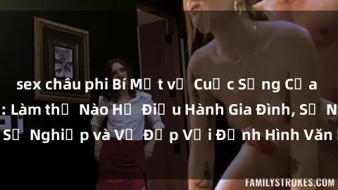 sex châu phi Bí Mật về Cuộc Sống Của Các MILF Việt Nam: Làm thế Nào Họ Điều Hành Gia Đình, Sự Nghiệp và Vẻ Đẹp Với Định Hình Văn Hóa Đương Đại