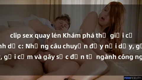 clip sex quay lén Khám phá thế giới của phim sex nô lệ tình dục: Những câu chuyện đầy nổi dậy, gợi cảm và gây sốc đến từ ngành công nghiệp giải trí đen tối