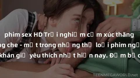 phim sex HD Trải nghiệm cảm xúc thăng hoa với jav SM không che - một trong những thể loại phim người lớn được khán giả yêu thích nhất hiện nay. Đảm bảo đem lại sự hấp dẫn, kích thích tối đa cho người 