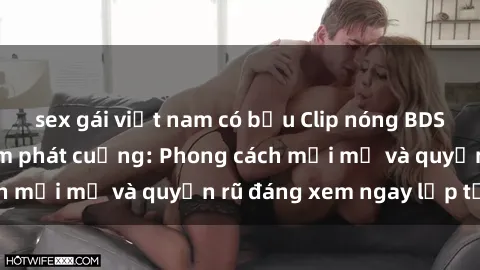 sex gái việt nam có bầu Clip nóng BDSM khiến người xem phát cuồng: Phong cách mới mẻ và quyến rũ đáng xem ngay lập tức!